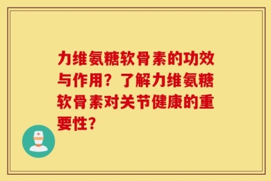 力维氨糖软骨素的功效与作用？了解力维氨糖软骨素对关节健康的重要性？