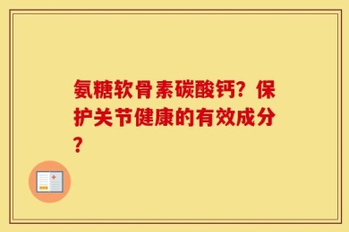 氨糖软骨素碳酸钙？保护关节健康的有效成分？