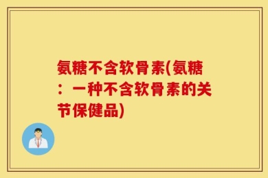 氨糖不含软骨素(氨糖：一种不含软骨素的关节保健品)