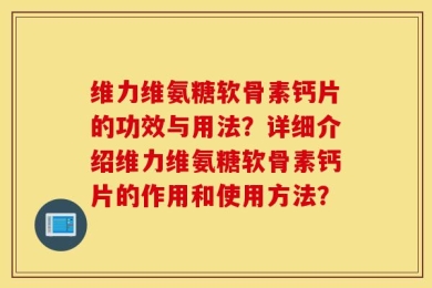 维力维氨糖软骨素钙片的功效与用法？详细介绍维力维氨糖软骨素钙片的作用和使用方法？