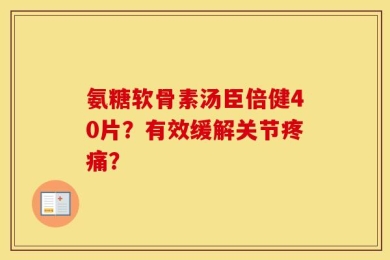 氨糖软骨素汤臣倍健40片？有效缓解关节疼痛？