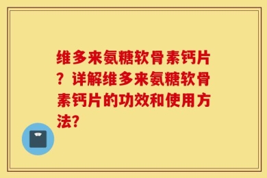 维多来氨糖软骨素钙片？详解维多来氨糖软骨素钙片的功效和使用方法？