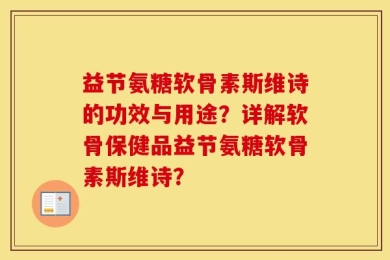 益节氨糖软骨素斯维诗的功效与用途？详解软骨保健品益节氨糖软骨素斯维诗？