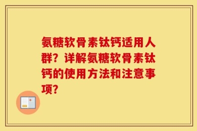 氨糖软骨素钛钙适用人群？详解氨糖软骨素钛钙的使用方法和注意事项？