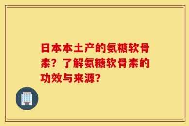 日本本土产的氨糖软骨素？了解氨糖软骨素的功效与来源？