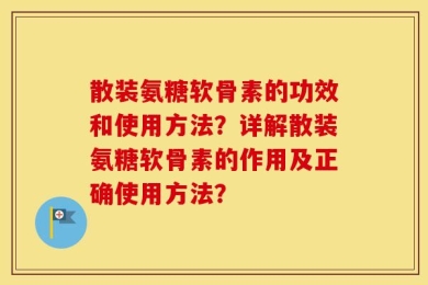 散装氨糖软骨素的功效和使用方法？详解散装氨糖软骨素的作用及正确使用方法？
