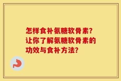 怎样食补氨糖软骨素？让你了解氨糖软骨素的功效与食补方法？
