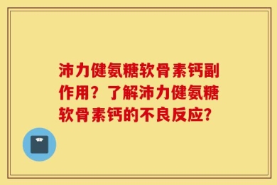 沛力健氨糖软骨素钙副作用？了解沛力健氨糖软骨素钙的不良反应？