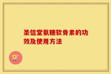 圣信堂氨糖软骨素的功效及使用方法