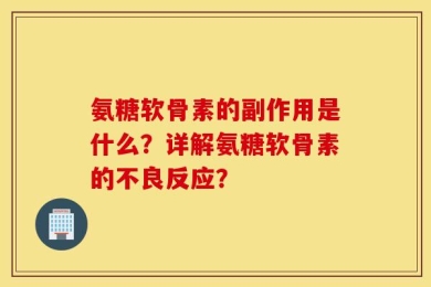 氨糖软骨素的副作用是什么？详解氨糖软骨素的不良反应？