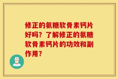 修正的氨糖软骨素钙片好吗？了解修正的氨糖软骨素钙片的功效和副作用？