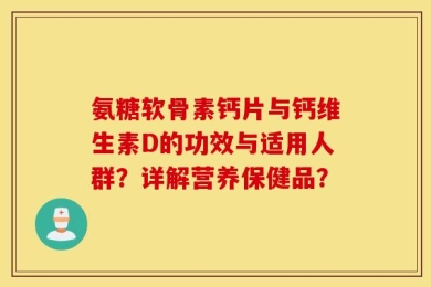 氨糖软骨素钙片与钙维生素D的功效与适用人群？详解营养保健品？