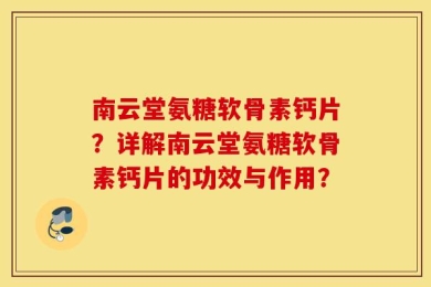 南云堂氨糖软骨素钙片？详解南云堂氨糖软骨素钙片的功效与作用？