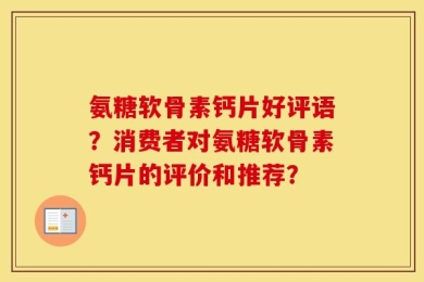氨糖软骨素钙片好评语？消费者对氨糖软骨素钙片的评价和推荐？