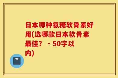日本哪种氨糖软骨素好用？选哪款日本软骨素最佳？ 