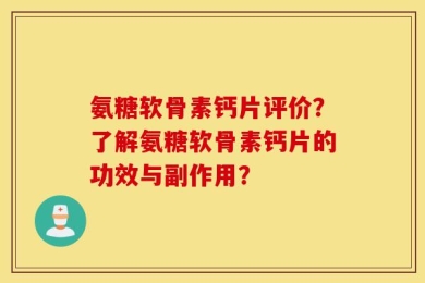 氨糖软骨素钙片评价？了解氨糖软骨素钙片的功效与副作用？