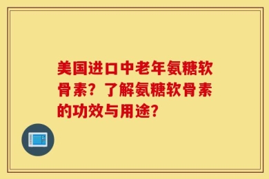美国进口中老年氨糖软骨素？了解氨糖软骨素的功效与用途？