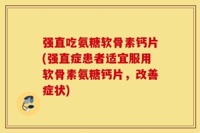 强直吃氨糖软骨素钙片(强直症患者适宜服用软骨素氨糖钙片，改善症状)