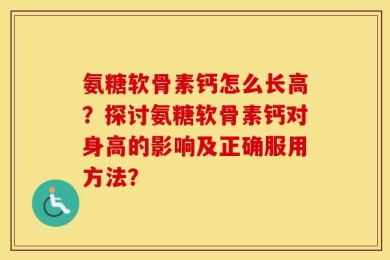 氨糖软骨素钙怎么长高？探讨氨糖软骨素钙对身高的影响及正确服用方法？