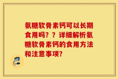 氨糖软骨素钙可以长期食用吗？？详细解析氨糖软骨素钙的食用方法和注意事项？