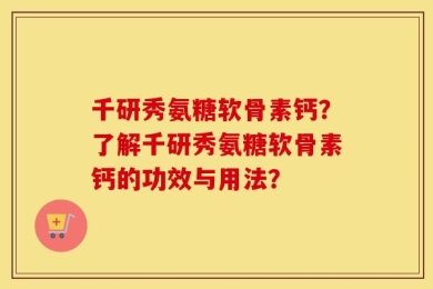 千研秀氨糖软骨素钙？了解千研秀氨糖软骨素钙的功效与用法？