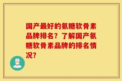 国产最好的氨糖软骨素品牌排名？了解国产氨糖软骨素品牌的排名情况？