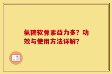氨糖软骨素益力多？功效与使用方法详解？