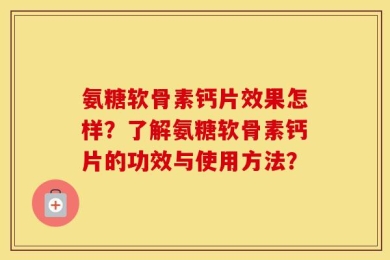 氨糖软骨素钙片效果怎样？了解氨糖软骨素钙片的功效与使用方法？