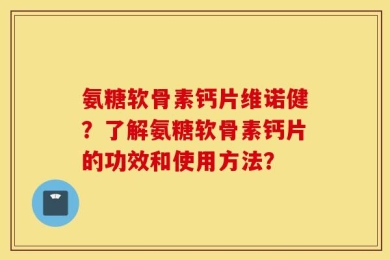 氨糖软骨素钙片维诺健？了解氨糖软骨素钙片的功效和使用方法？
