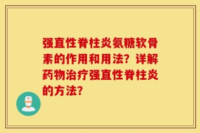 强直性脊柱炎氨糖软骨素的作用和用法？详解药物治疗强直性脊柱炎的方法？