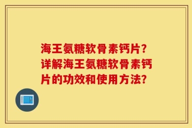 海王氨糖软骨素钙片？详解海王氨糖软骨素钙片的功效和使用方法？