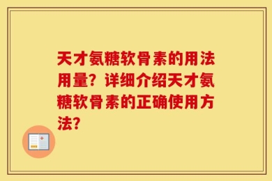 天才氨糖软骨素的用法用量？详细介绍天才氨糖软骨素的正确使用方法？