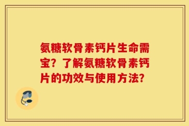 氨糖软骨素钙片生命需宝？了解氨糖软骨素钙片的功效与使用方法？