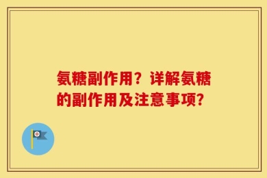 氨糖副作用？详解氨糖的副作用及注意事项？