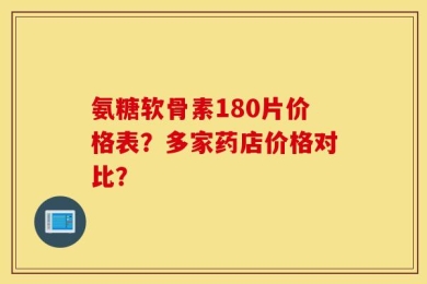 氨糖软骨素180片价格表？多家药店价格对比？