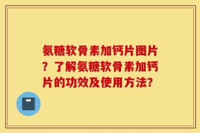 氨糖软骨素加钙片图片？了解氨糖软骨素加钙片的功效及使用方法？