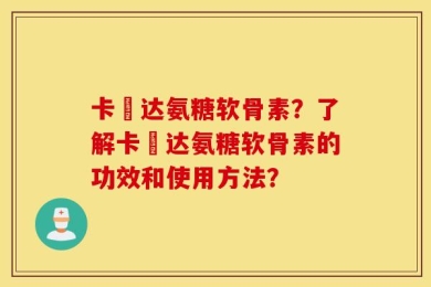卡犇达氨糖软骨素？了解卡犇达氨糖软骨素的功效和使用方法？