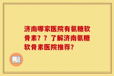 济南哪家医院有氨糖软骨素？？了解济南氨糖软骨素医院推荐？