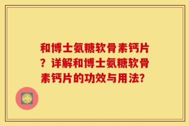 和博士氨糖软骨素钙片？详解和博士氨糖软骨素钙片的功效与用法？
