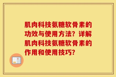 肌肉科技氨糖软骨素的功效与使用方法？详解肌肉科技氨糖软骨素的作用和使用技巧？