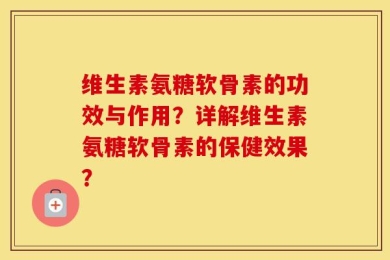 维生素氨糖软骨素的功效与作用？详解维生素氨糖软骨素的保健效果？