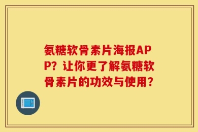 氨糖软骨素片海报APP？让你更了解氨糖软骨素片的功效与使用？