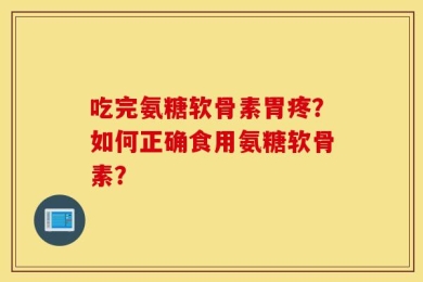 吃完氨糖软骨素胃疼？如何正确食用氨糖软骨素？