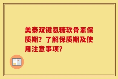 美泰双键氨糖软骨素保质期？了解保质期及使用注意事项？
