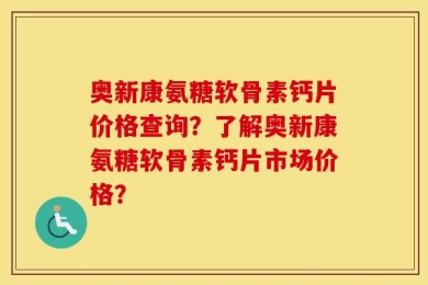 奥新康氨糖软骨素钙片价格查询？了解奥新康氨糖软骨素钙片市场价格？