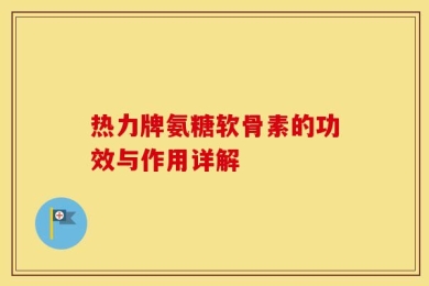 热力牌氨糖软骨素的功效与作用详解