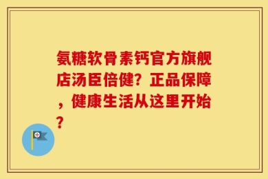 氨糖软骨素钙官方旗舰店汤臣倍健？正品保障，健康生活从这里开始？