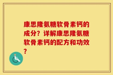 康思隆氨糖软骨素钙的成分？详解康思隆氨糖软骨素钙的配方和功效？