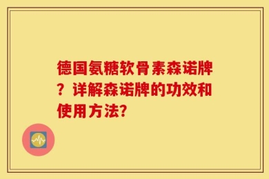 德国氨糖软骨素森诺牌？详解森诺牌的功效和使用方法？