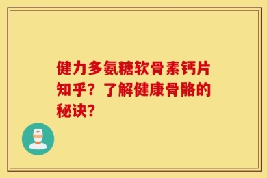 健力多氨糖软骨素钙片知乎？了解健康骨骼的秘诀？